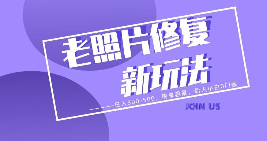 老照片修复新玩法，日入300-500，简单粗暴，新人小白0门槛-搞钱日记