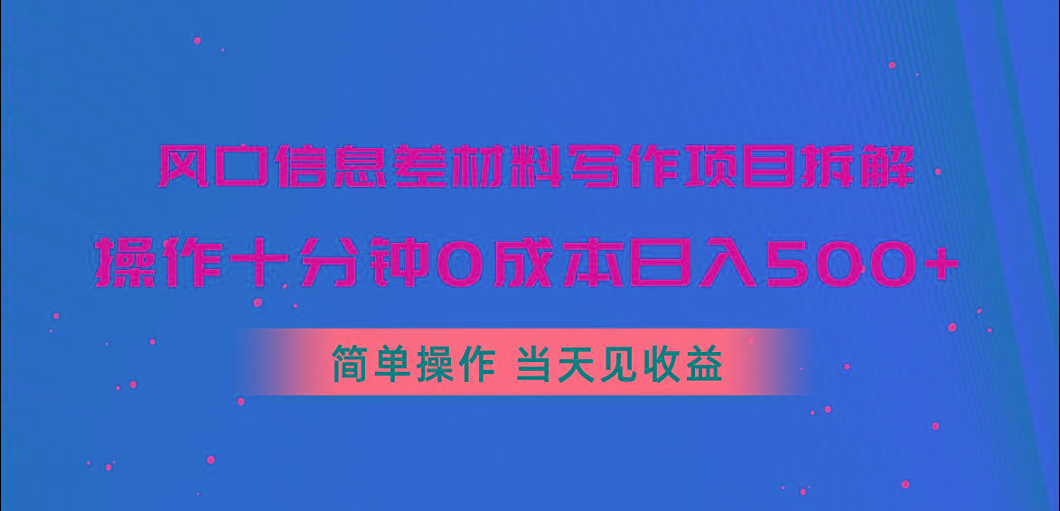 风口信息差材料写作项目拆解，操作十分钟0成本日入500+，简单操作当天…-搞钱日记