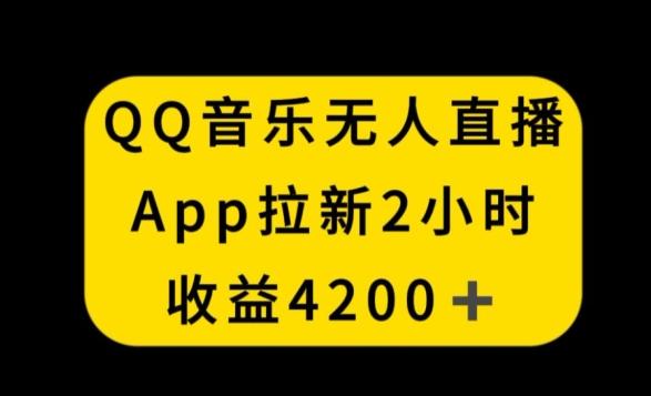 QQ音乐无人直播APP拉新，2小时收入4200，不封号新玩法【揭秘】-搞钱日记