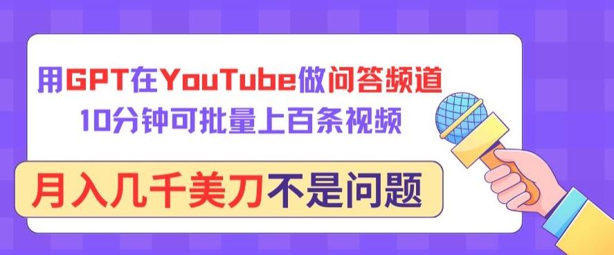 用GPT在YouTube做问答频道，10分钟可批量上百条视频，月入几千美刀不是问题【揭秘】-搞钱日记