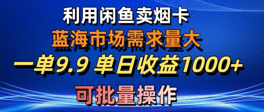 利用咸鱼卖烟卡，蓝海市场需求量大，一单9.9单日收益1000+，可批量操作-搞钱日记