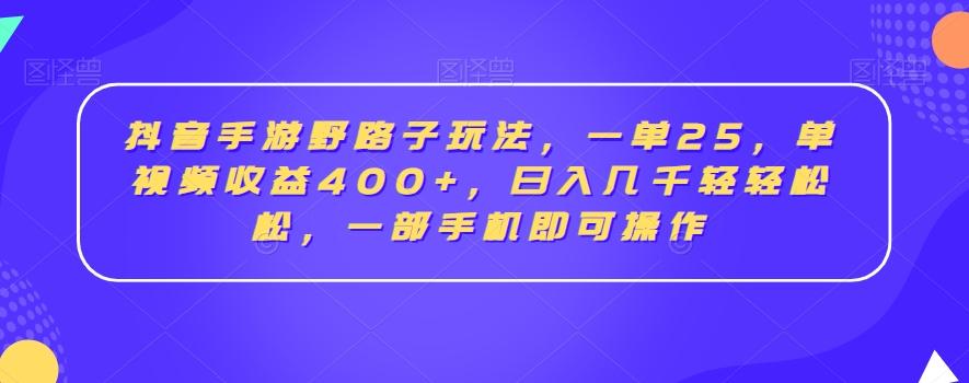 抖音手游野路子玩法，一单25，单视频收益400+，日入几千轻轻松松，一部手机即可操作【揭秘】-搞钱日记