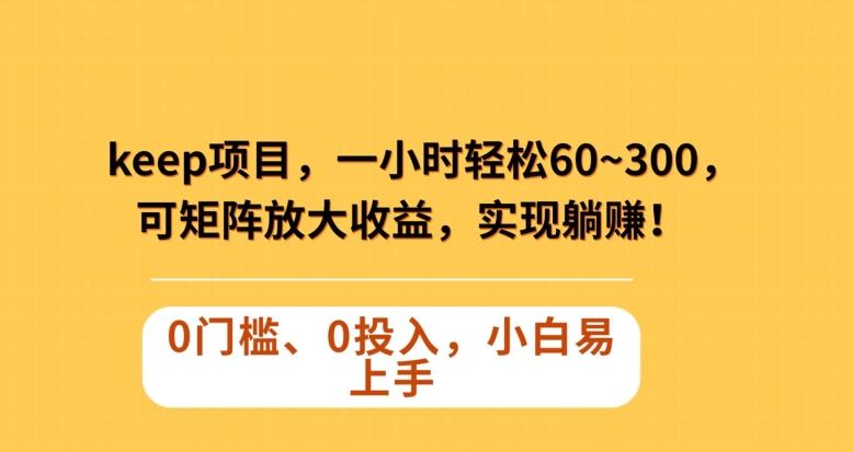 Keep蓝海项目，一小时轻松60~300＋，可矩阵放大收益，可实现躺赚【揭秘】-搞钱日记