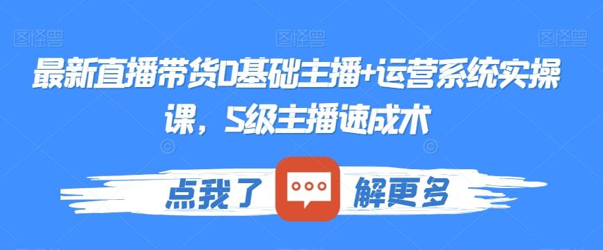 最新直播带货0基础主播+运营系统实操课，S级主播速成术-搞钱日记