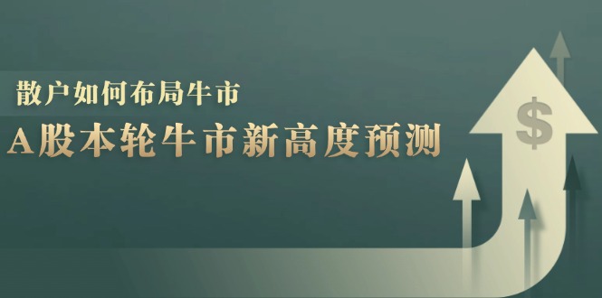 A股本轮牛市新高度预测：数据统计揭示最高点位，散户如何布局牛市？-搞钱日记