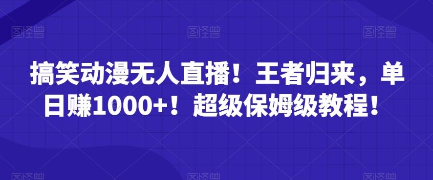 搞笑动漫无人直播！王者归来，单日赚1000+！超级保姆级教程！-搞钱日记