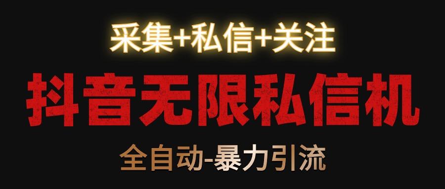 抖音无限私信机！采集+私信+关注，全自动暴力引流！-搞钱日记