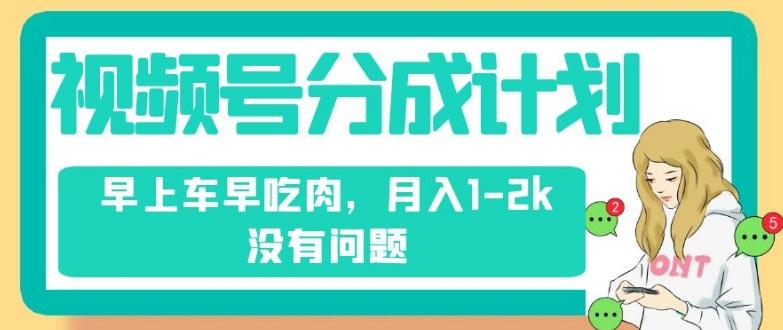 视频号分成计划，纯搬运不需要剪辑去重，早上车早吃肉，月入1-2k没有问题-搞钱日记
