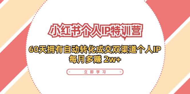 小红书个人IP陪跑营：两个月打造自动转化成交的多渠道个人IP，每月收入2w+(30节)-搞钱日记