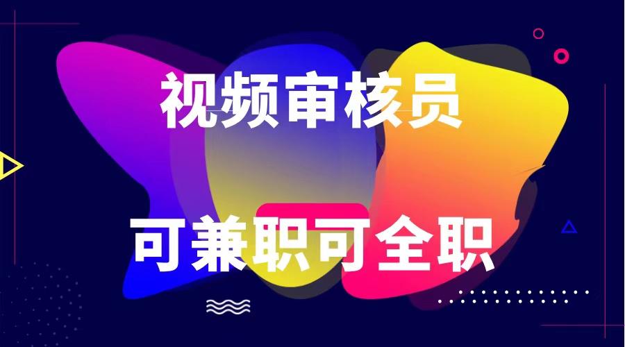 可全职可兼职 纯绿色合法合规视频审核员 日赚100-无上限-搞钱日记