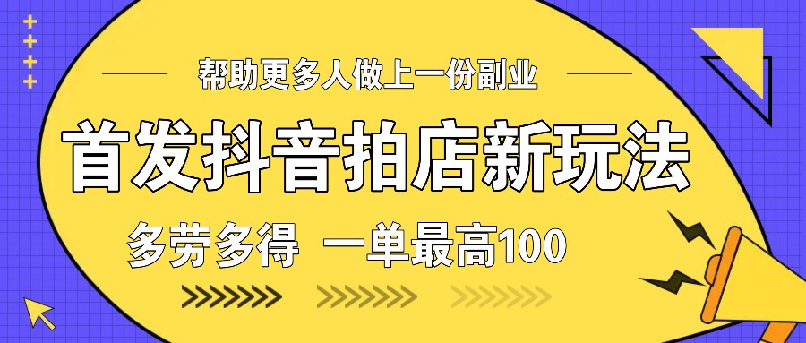 首发抖音拍店新玩法，多劳多得 一单最高100-搞钱日记