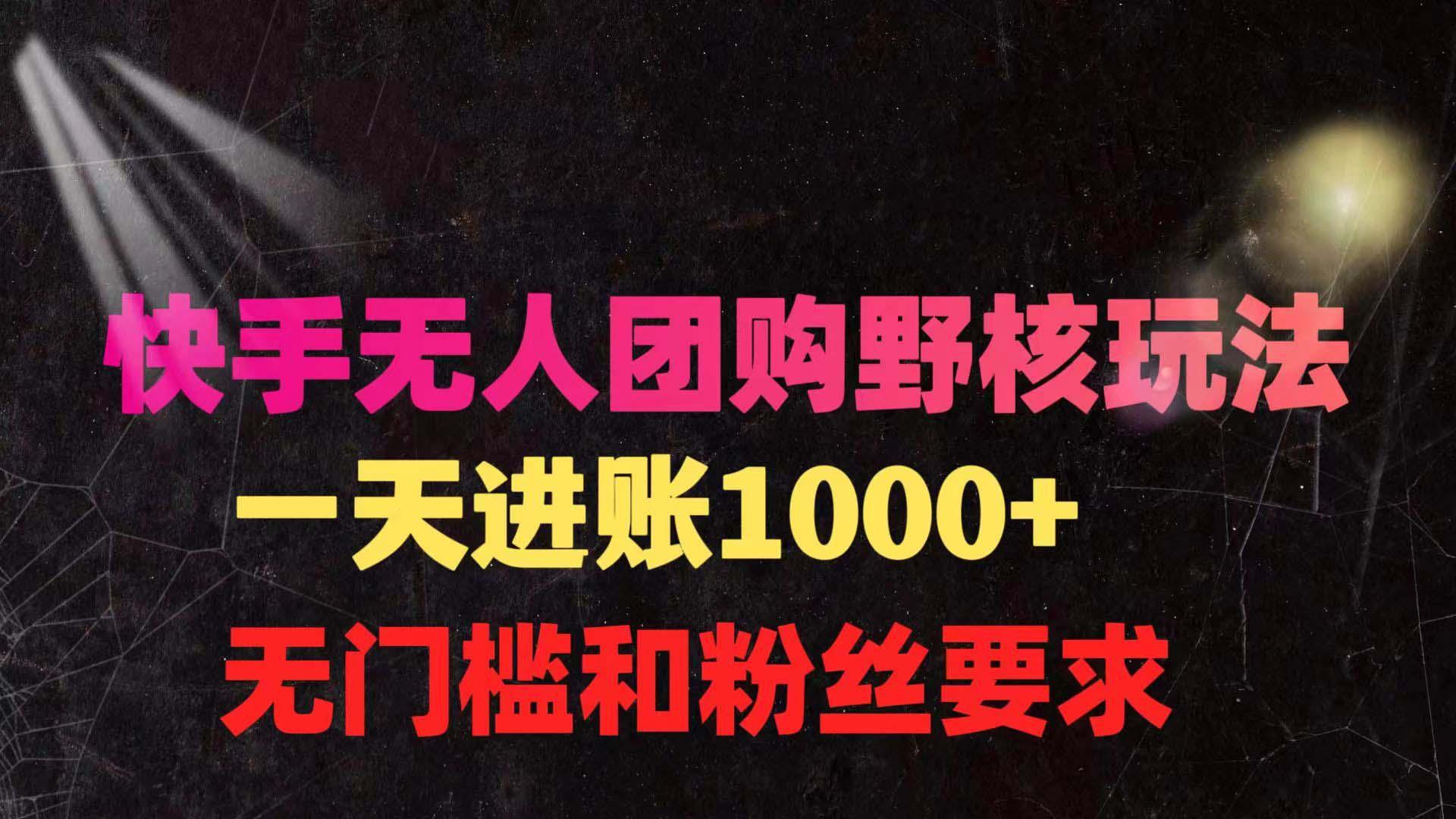 (9638期)快手无人团购带货野核玩法，一天4位数 无任何门槛-搞钱日记