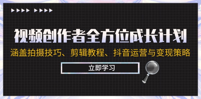 视频创作者全方位成长计划：涵盖拍摄技巧、剪辑教程、抖音运营与变现策略-搞钱日记