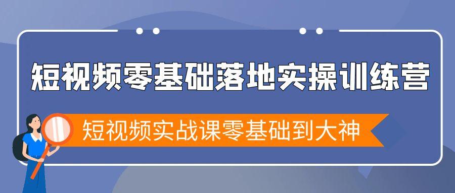 短视频零基础落地实战特训营，短视频实战课零基础到大神-搞钱日记