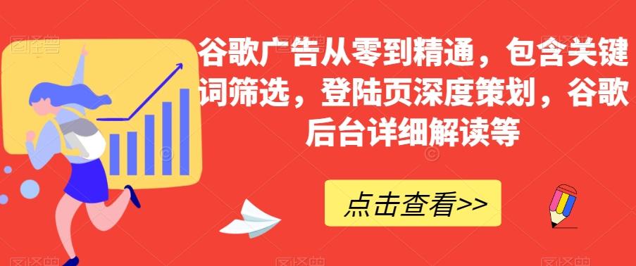 谷歌广告从零到精通，包含关键词筛选，登陆页深度策划，谷歌后台详细解读等-搞钱日记