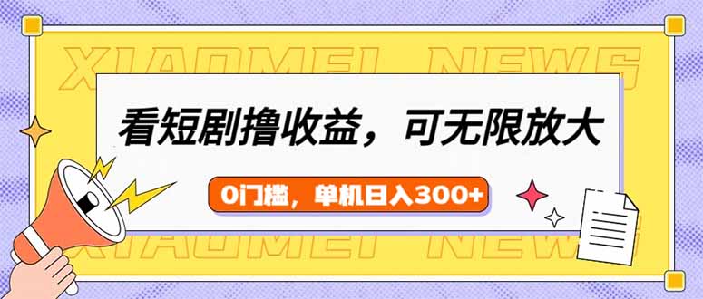 看短剧领收益，可矩阵无限放大，单机日收益300+，新手小白轻松上手-搞钱日记
