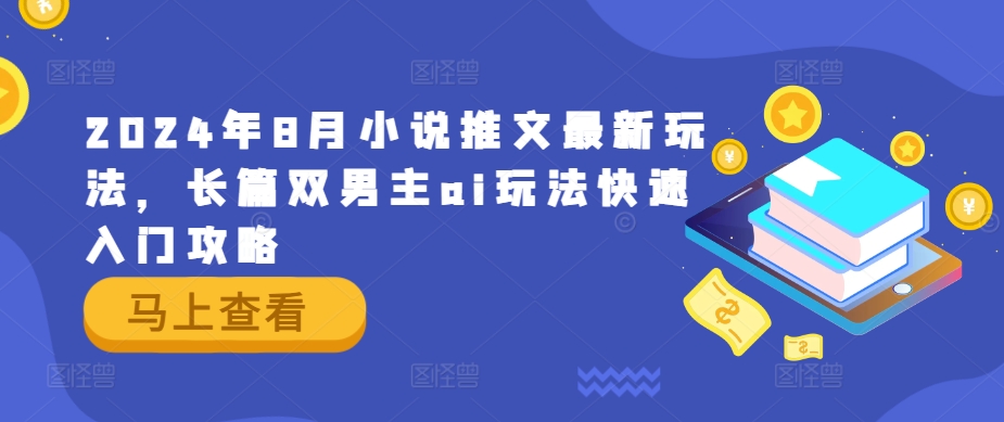 2024年8月小说推文最新玩法，长篇双男主ai玩法快速入门攻略-搞钱日记
