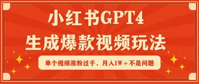 小红书GPT4生成爆款视频玩法，单个视频涨粉过千，月入1W+不是问题【揭秘】-搞钱日记