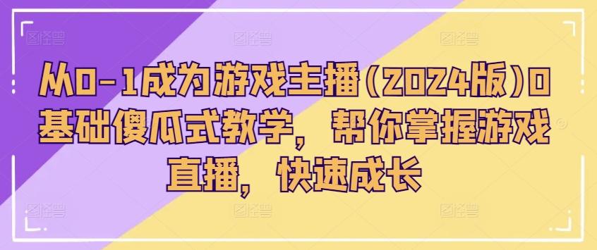 从0-1成为游戏主播(2024版)0基础傻瓜式教学，帮你掌握游戏直播，快速成长-搞钱日记