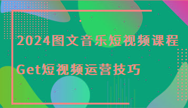 2024图文音乐短视频课程-Get短视频运营技巧-搞钱日记