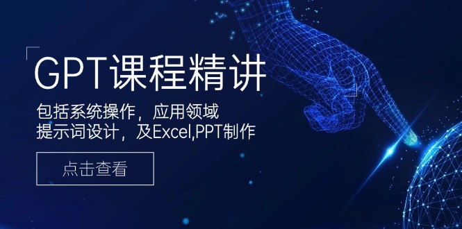 GPT课程精讲，包括系统操作，应用领域，提示词设计，及Excel,PPT制作-搞钱日记