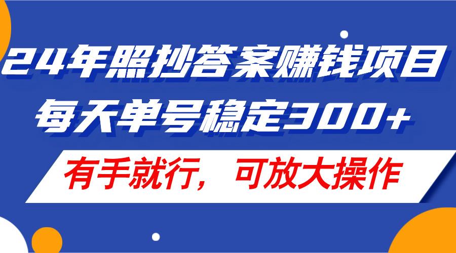 24年照抄答案赚钱项目，每天单号稳定300+，有手就行，可放大操作-搞钱日记