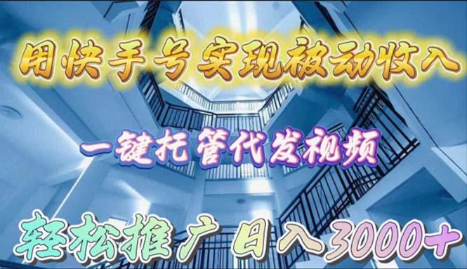 (9860期)用快手号实现被动收入，一键托管代发视频，轻松推广日入3000+-搞钱日记