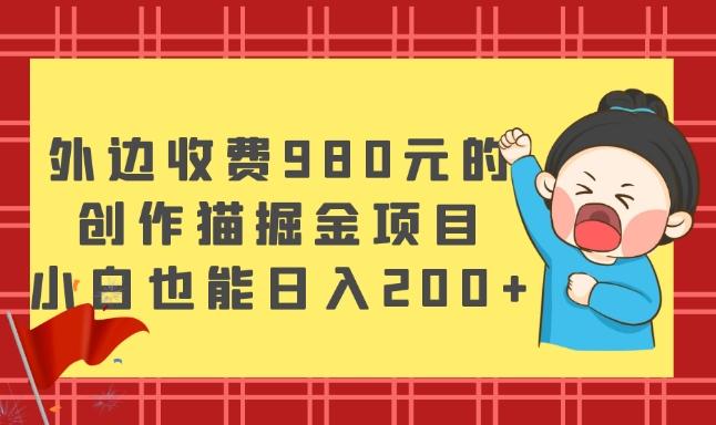 外边收费980元的，创作猫掘金项目，小白也能日入200+-搞钱日记