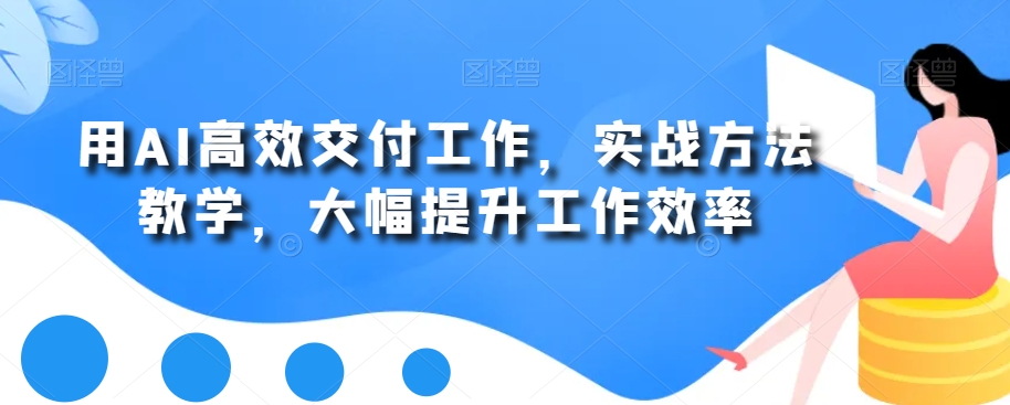用AI高效交付工作，实战方法教学，大幅提升工作效率-搞钱日记