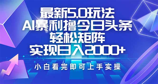 今日头条最新5.0玩法，思路简单，复制粘贴，轻松实现矩阵日入2000+-搞钱日记