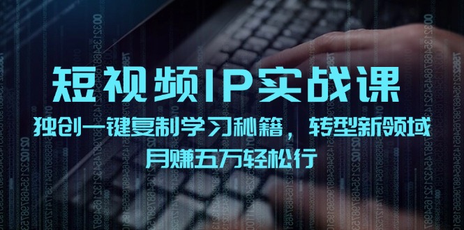 短视频IP实战课，独创一键复制学习秘籍，转战新领域，月赚五万轻松行-搞钱日记