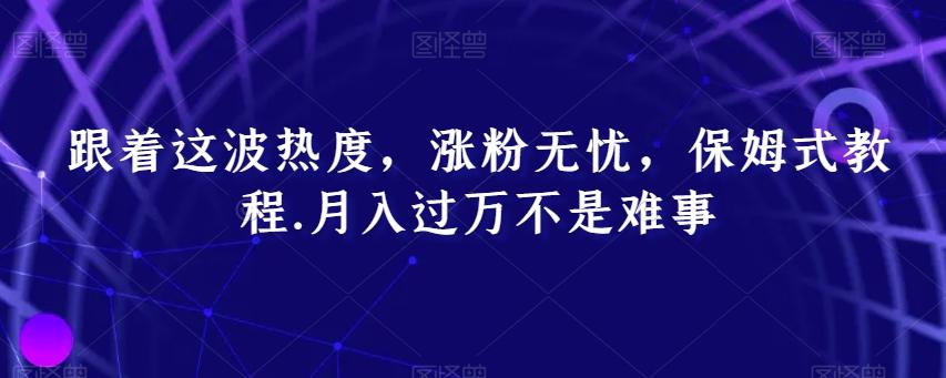 跟着这波热度，涨粉无忧，保姆式教程，月入过万不是难事【揭秘】-搞钱日记