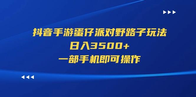 抖音手游蛋仔派对野路子玩法，日入3500+，一部手机即可操作-搞钱日记