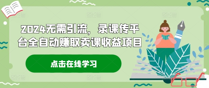 2024无需引流，录课传平台全自动赚取卖课收益项目-搞钱日记