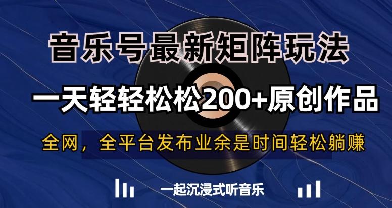音乐号最新矩阵玩法，一天轻轻松松200+原创作品【揭秘】-搞钱日记