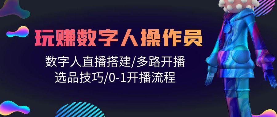 (10062期)人人都能玩赚数字人操作员 数字人直播搭建/多路开播/选品技巧/0-1开播流程-搞钱日记
