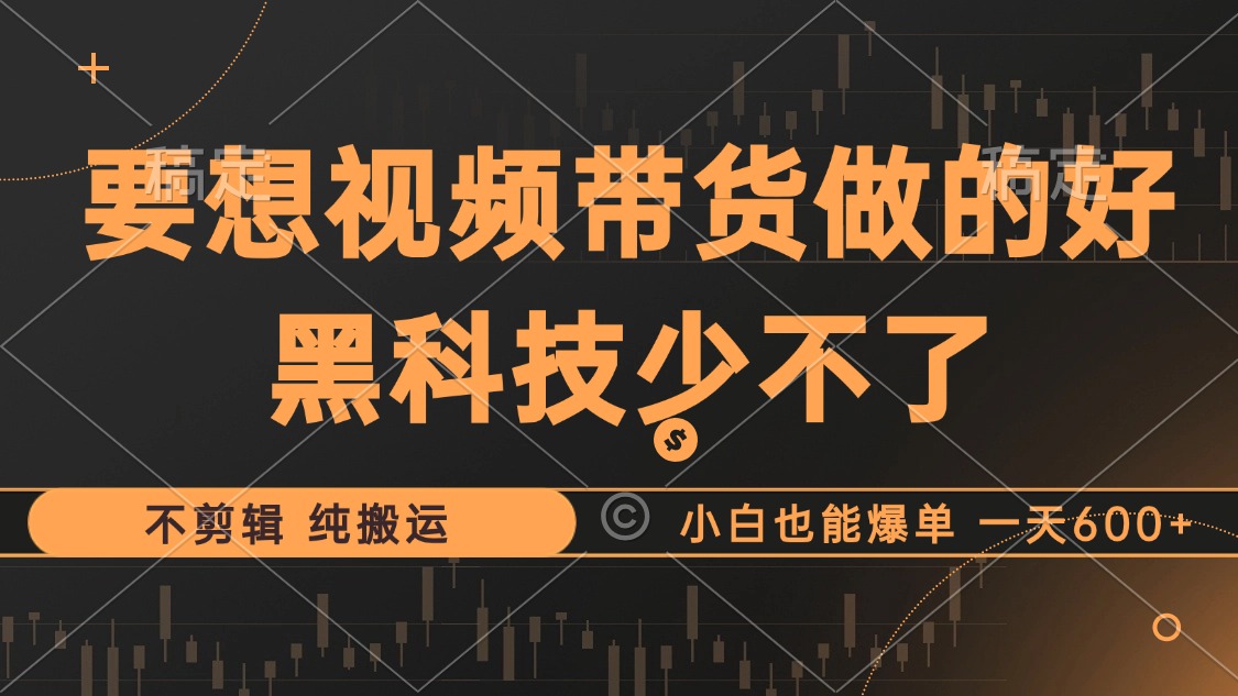 抖音视频带货最暴力玩法，利用黑科技 不剪辑 纯搬运，小白也能爆单，单…-搞钱日记
