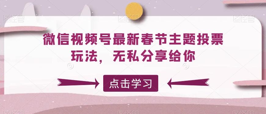微信视频号最新春节主题投票玩法，无私分享给你【揭秘】-搞钱日记