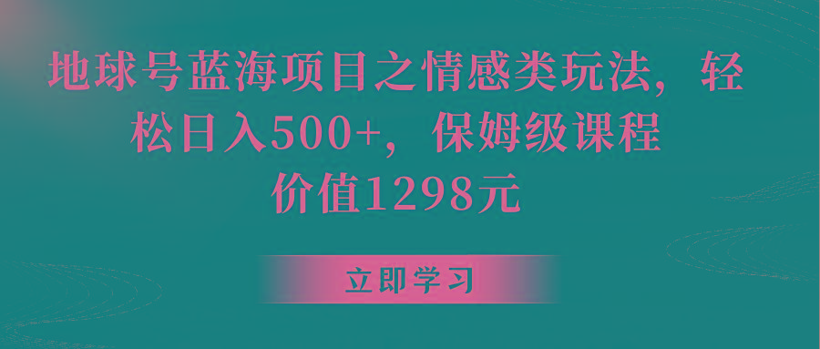 地球号蓝海项目之情感类玩法，轻松日入500+，保姆级教程-搞钱日记
