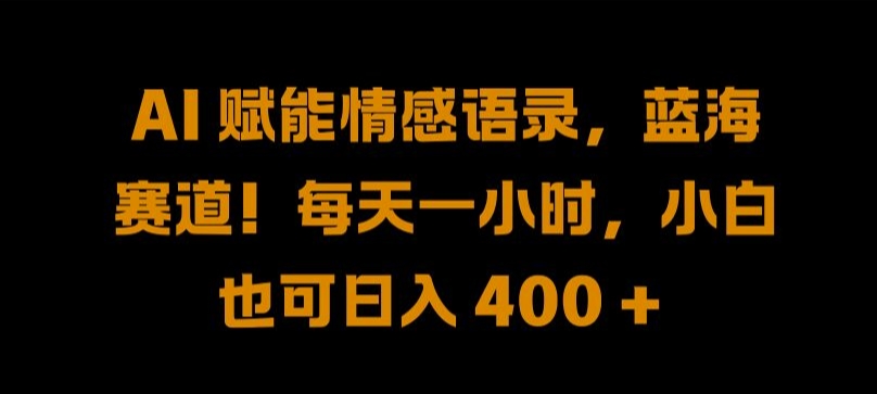 AI 赋能情感语录，蓝海赛道!每天一小时，小白也可日入 400 + 【揭秘】-搞钱日记