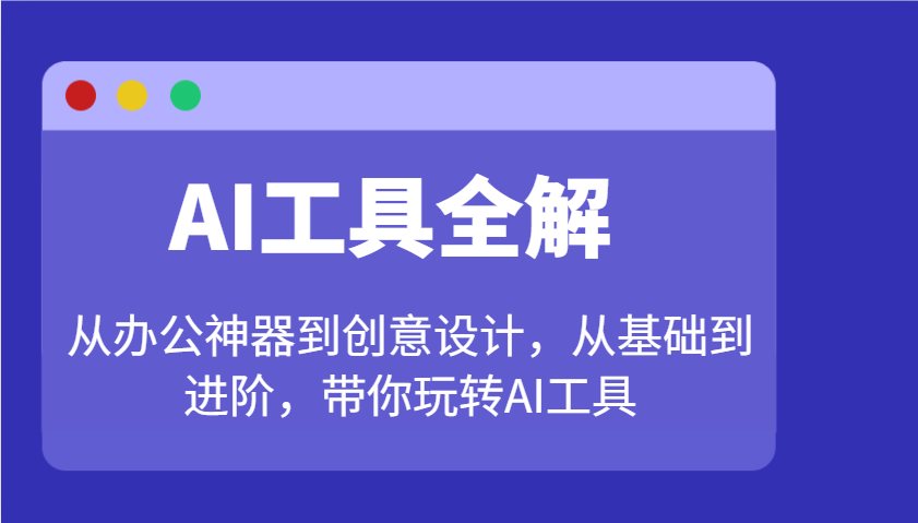 AI工具全解：从办公神器到创意设计，从基础到进阶，带你玩转AI工具-搞钱日记