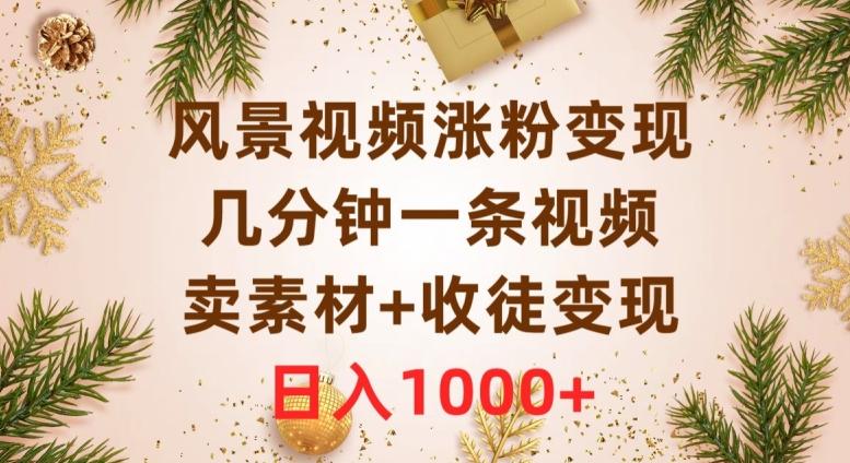 风景视频涨粉变现，几分钟一条视频，卖素材+收徒变现，日入1000+-搞钱日记