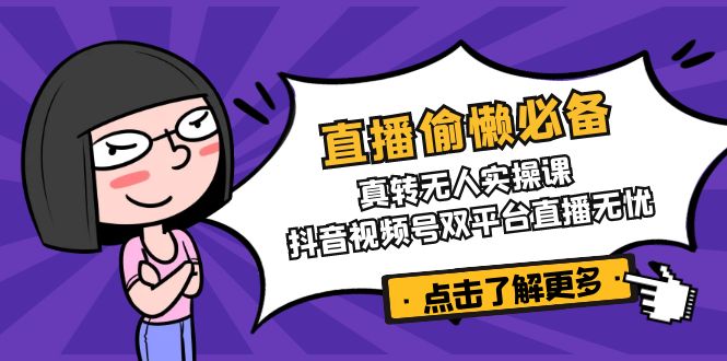 直播偷懒必备！真转无人实操课，抖音视频号双平台直播无忧-搞钱日记