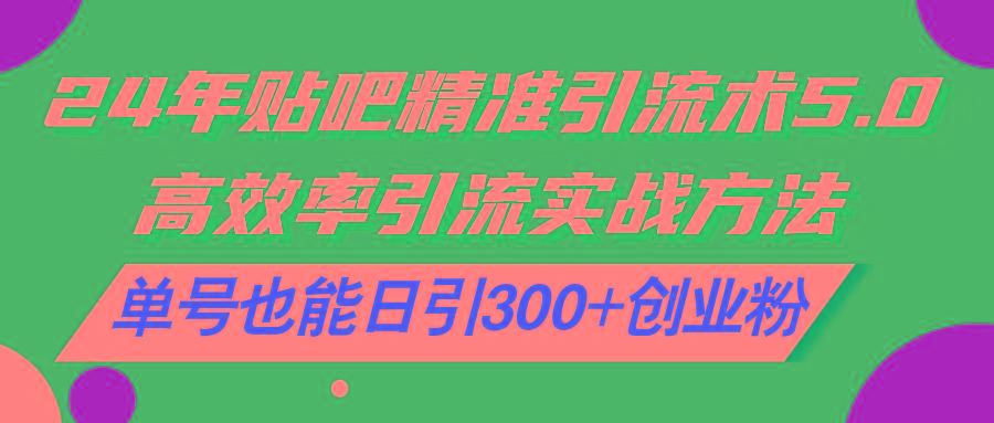 24年贴吧精准引流术5.0，高效率引流实战方法，单号也能日引300+创业粉-搞钱日记