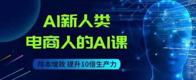 AI新人类-电商人的AI课，用世界先进的AI帮助电商降本增效-搞钱日记