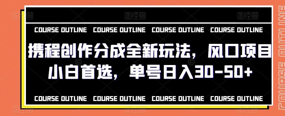 携程创作分成全新玩法，风口项目小白首选，单号日入30-50+-搞钱日记