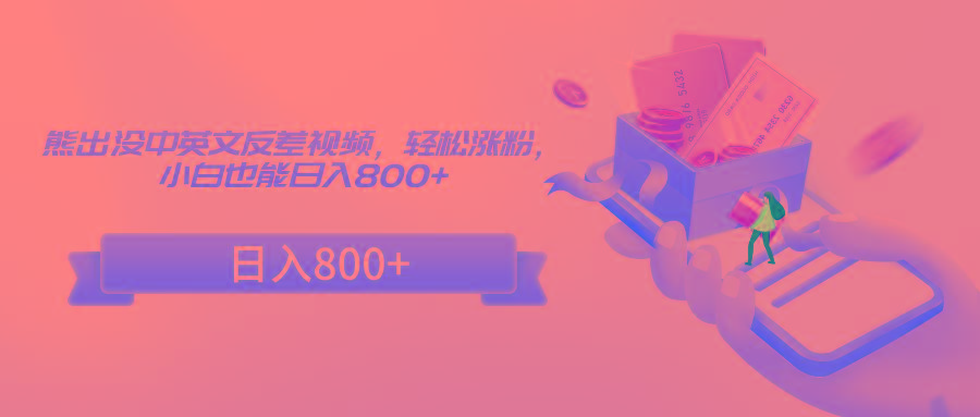 熊出没中英文反差视频，轻松涨粉，小白也能日入800+-搞钱日记