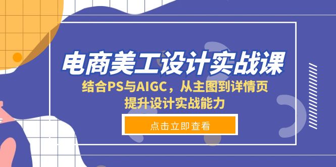 电商美工设计实战课，结合PS与AIGC，从主图到详情页，提升设计实战能力-搞钱日记