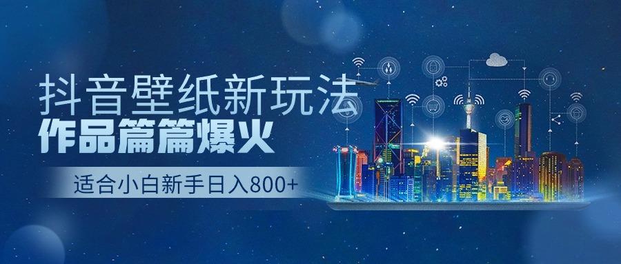 抖音壁纸号新玩法,一个作品只需要5分钟,条条爆款日收益1000+-搞钱日记