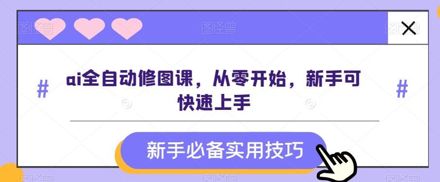 ai全自动修图课，从零开始，新手可快速上手-搞钱日记